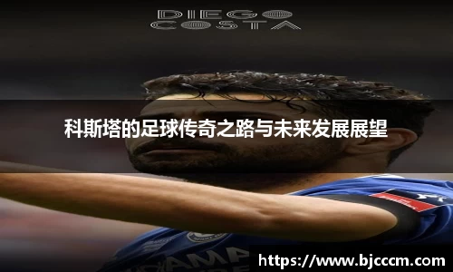 科斯塔的足球传奇之路与未来发展展望