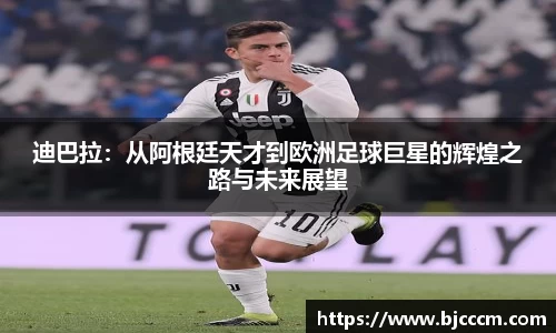 迪巴拉：从阿根廷天才到欧洲足球巨星的辉煌之路与未来展望