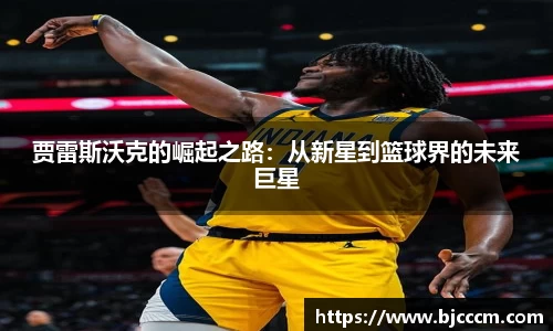 贾雷斯沃克的崛起之路：从新星到篮球界的未来巨星